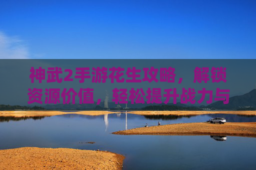 神武2手游花生攻略，解锁资源价值，轻松提升战力与体验，神武2手游花生攻略，解锁资源价值，轻松提升战力与体验