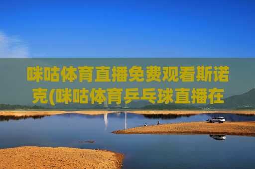 咪咕体育直播免费观看斯诺克(咪咕体育乒乓球直播在线观看)