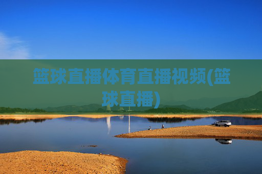 篮球直播体育直播视频(篮球直播)