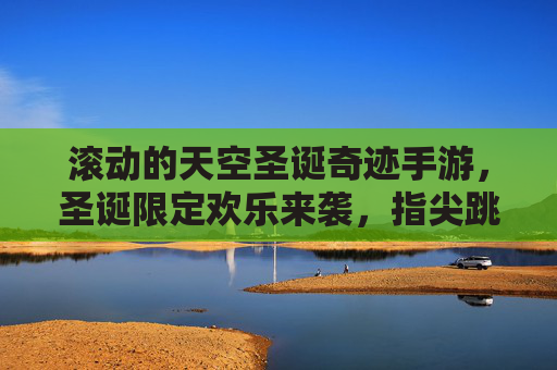 滚动的天空圣诞奇迹手游,圣诞限定欢乐来袭,指尖跳跃的奇迹之旅,滚动的天空圣诞奇迹手游,圣诞限定欢乐来袭,指尖跳跃的奇迹之旅