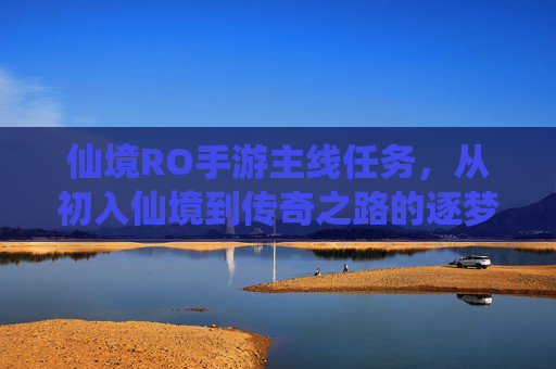 仙境RO手游主线任务,从初入仙境到传奇之路的逐梦指引