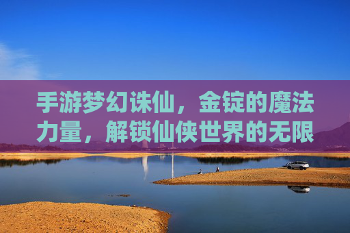 手游梦幻诛仙，金锭的魔法力量，解锁仙侠世界的无限可能