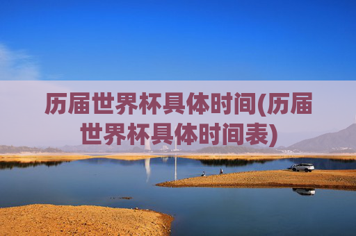 历届世界杯具体时间(历届世界杯具体时间表)