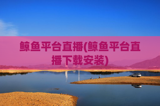 鲸鱼平台直播(鲸鱼平台直播下载安装)