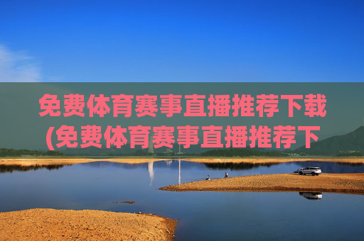 免费体育赛事直播推荐下载(免费体育赛事直播推荐下载安装)