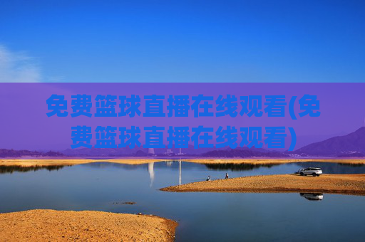 免费篮球直播在线观看(免费篮球直播在线观看)