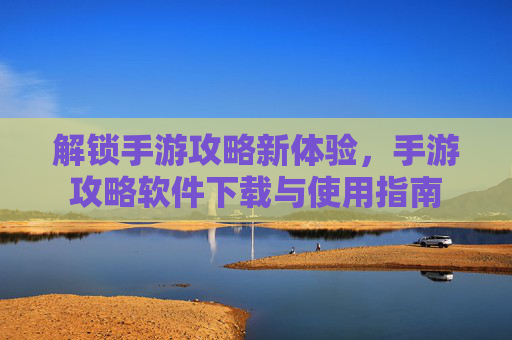 解锁手游攻略新体验，手游攻略软件下载与使用指南