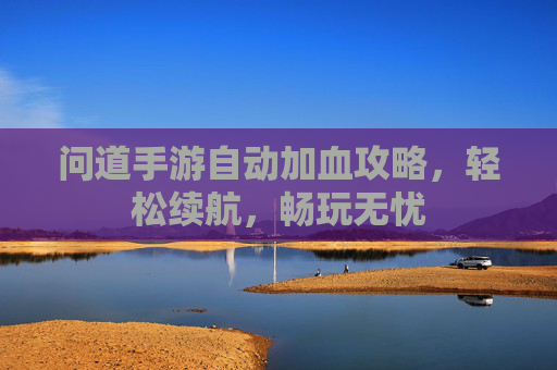 问道手游自动加血攻略,轻松续航,畅玩无忧