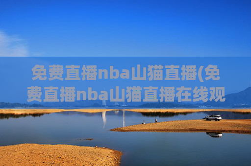 免费直播nba山猫直播(免费直播nba山猫直播在线观看)