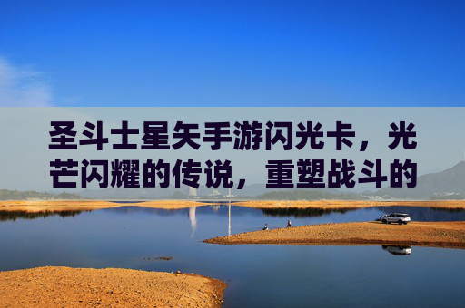 圣斗士星矢手游闪光卡，光芒闪耀的传说，重塑战斗的璀璨篇章，圣斗士星矢手游闪光卡，光芒闪耀的传说，重塑战斗的璀璨篇章