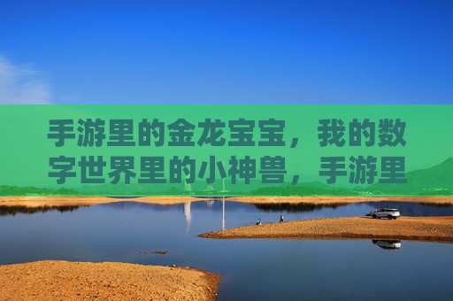 手游里的金龙宝宝,我的数字世界里的小神兽,手游里的金龙宝宝,我的数字世界里的小神兽
