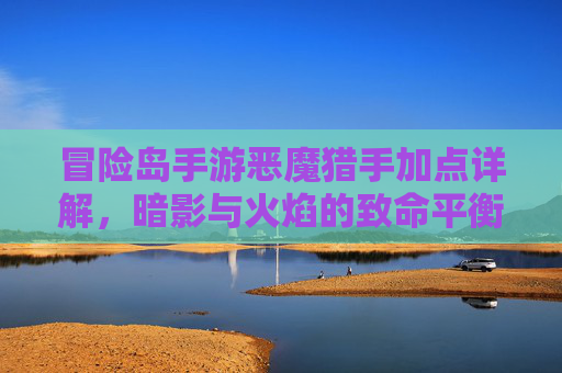 冒险岛手游恶魔猎手加点详解,暗影与火焰的致命平衡术,冒险岛手游恶魔猎手加点详解,暗影与火焰的致命平衡术