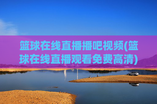 篮球在线直播播吧视频(篮球在线直播观看免费高清)