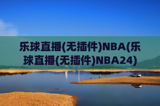 乐球直播(无插件)NBA(乐球直播(无插件)NBA24)