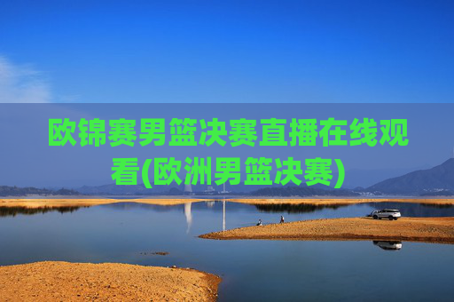 欧锦赛男篮决赛直播在线观看(欧洲男篮决赛)