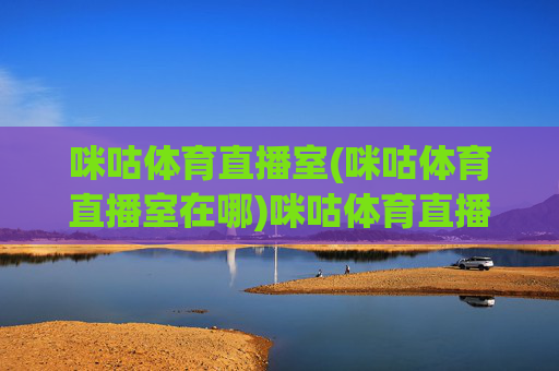 咪咕体育直播室(咪咕体育直播室在哪)咪咕体育直播室,位置查询与官方入口指南