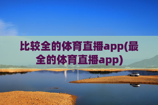 比较全的体育直播app(最全的体育直播app)