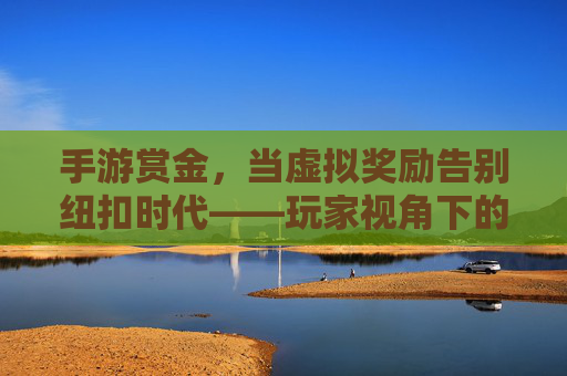 手游赏金，当虚拟奖励告别纽扣时代——玩家视角下的奖励机制演变与思考，手游赏金，当虚拟奖励告别纽扣时代——玩家视角下的奖励机制演变与思考