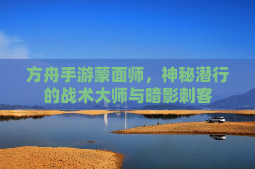 方舟手游蒙面师,神秘潜行的战术大师与暗影刺客