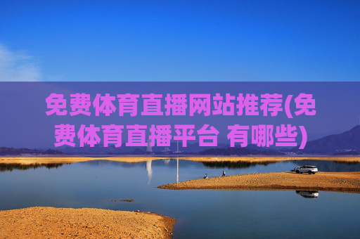 免费体育直播网站推荐(免费体育直播平台 有哪些)