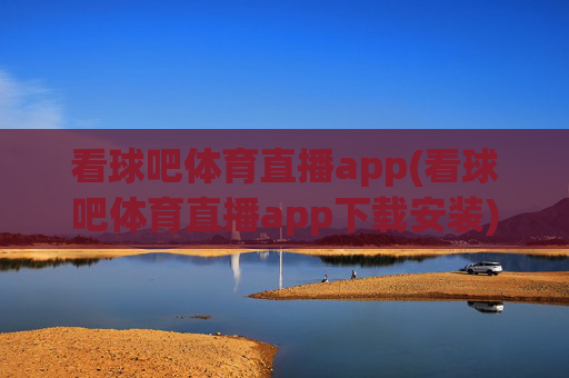 看球吧体育直播app(看球吧体育直播app下载安装)
