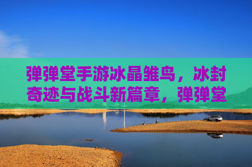 弹弹堂手游冰晶雏鸟,冰封奇迹与战斗新篇章,弹弹堂手游冰晶雏鸟,冰封奇迹与战斗新篇章