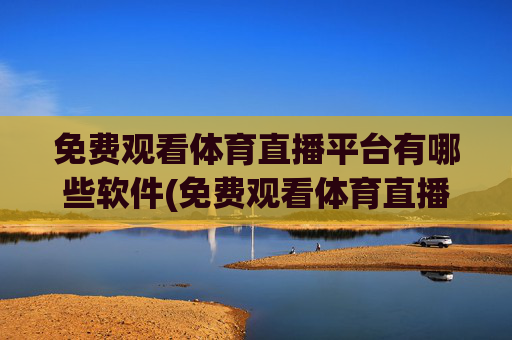 免费观看体育直播平台有哪些软件(免费观看体育直播平台有哪些软件可以看)