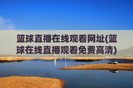 篮球直播在线观看网址(篮球在线直播观看免费高清)