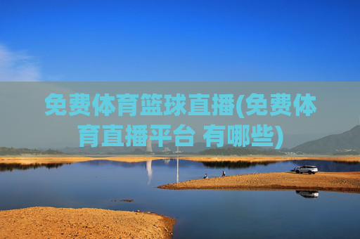 免费体育篮球直播(免费体育直播平台 有哪些)
