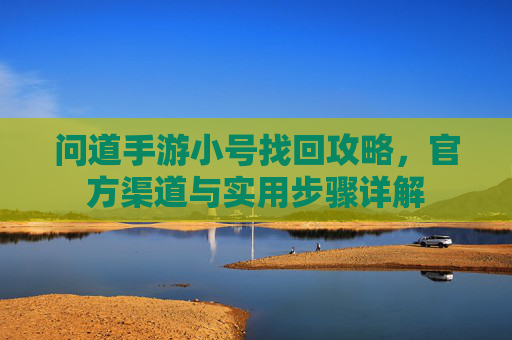 问道手游小号找回攻略,官方渠道与实用步骤详解
