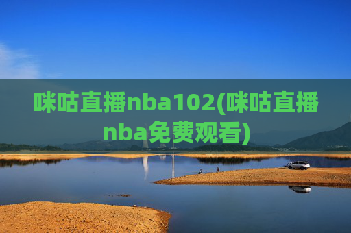 咪咕直播nba102(咪咕直播nba免费观看)