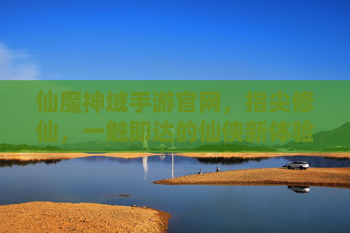 仙魔神域手游官网,指尖修仙,一触即达的仙侠新体验,仙魔神域手游官网,指尖修仙,一触即达的仙侠新体验