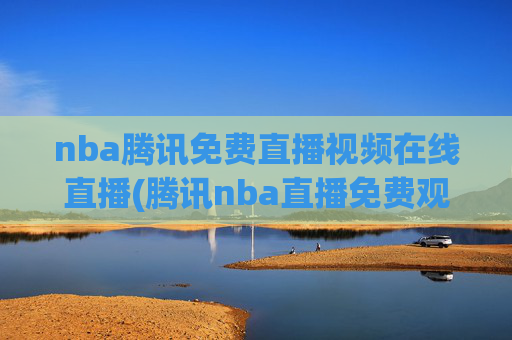 nba腾讯免费直播视频在线直播(腾讯nba直播免费观看直播在线)