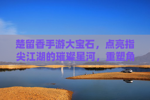 楚留香手游大宝石，点亮指尖江湖的璀璨星河，重塑角色成长的新篇章，楚留香手游大宝石，点亮指尖江湖的璀璨星河，重塑角色成长的新篇章