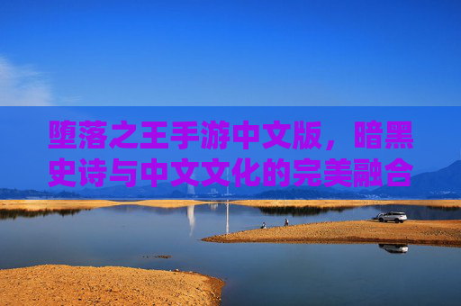 堕落之王手游中文版，暗黑史诗与中文文化的完美融合，堕落者的崛起之路等你开启，堕落之王手游中文版，暗黑史诗与中华文化融合，堕落者的崛起之路等你开启
