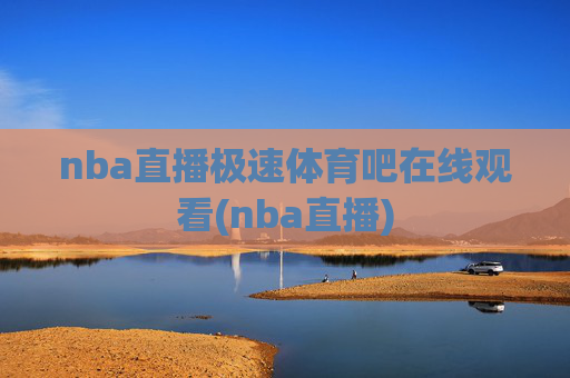nba直播极速体育吧在线观看(nba直播)