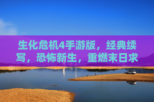 生化危机4手游版，经典续写，恐怖新生，重燃末日求生之火，生化危机4手游版，经典续写，恐怖新生，重燃末日求生之火