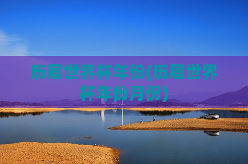 历届世界杯年份(历届世界杯年份月份)