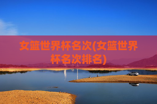 女篮世界杯名次(女篮世界杯名次排名)