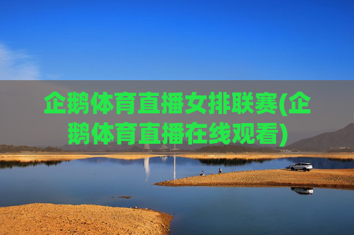 企鹅体育直播女排联赛(企鹅体育直播在线观看)