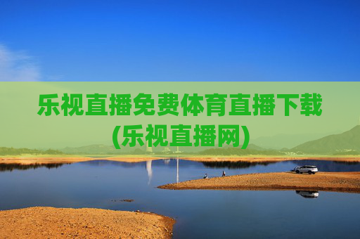 乐视直播免费体育直播下载(乐视直播网)