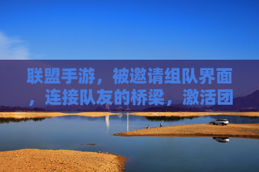 联盟手游,被邀请组队界面,连接队友的桥梁,激活团队协作的激情,联盟手游被邀请组队界面,连接队友的桥梁,激活团队协作的激情