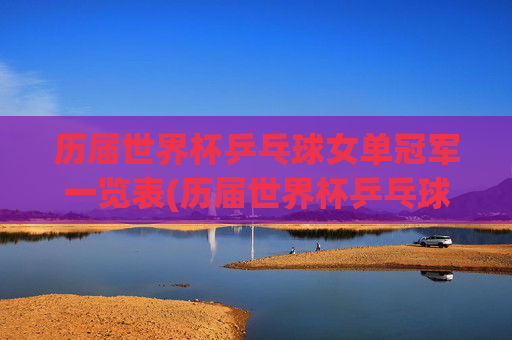历届世界杯乒乓球女单冠军一览表(历届世界杯乒乓球女单冠军一览表图片)