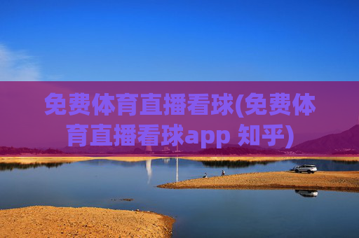 免费体育直播看球(免费体育直播看球app 知乎)