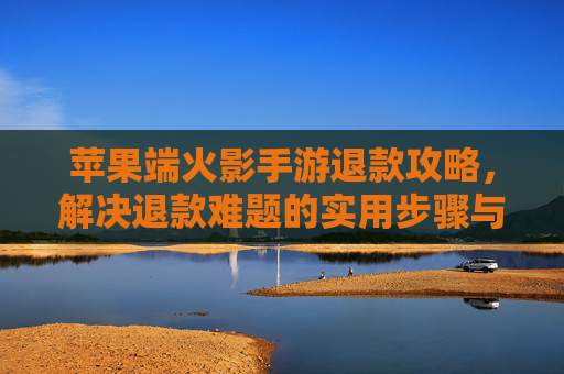 苹果端火影手游退款攻略,解决退款难题的实用步骤与注意事项,苹果端火影手游退款攻略,实用步骤与注意事项