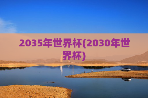 2035年世界杯(2030年世界杯)