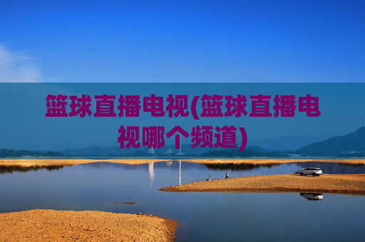 篮球直播电视(篮球直播电视哪个频道)