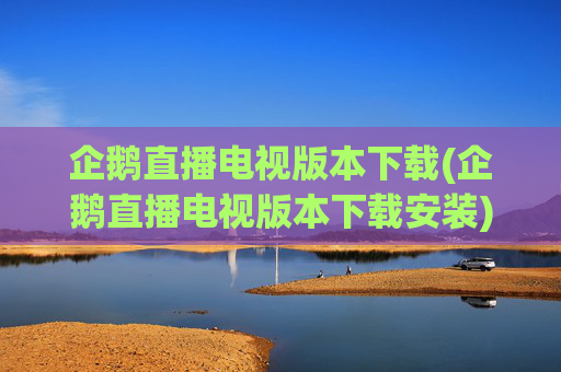 企鹅直播电视版本下载(企鹅直播电视版本下载安装)