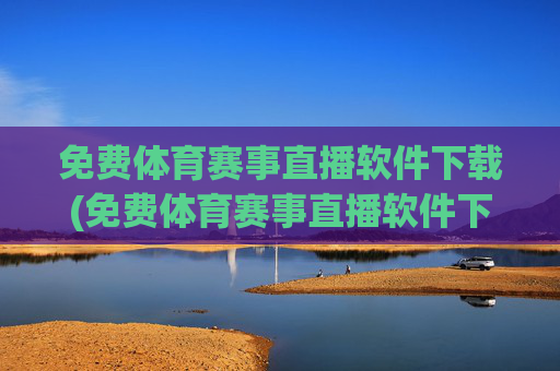 免费体育赛事直播软件下载(免费体育赛事直播软件下载安装)