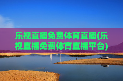 乐视直播免费体育直播(乐视直播免费体育直播平台)(1)